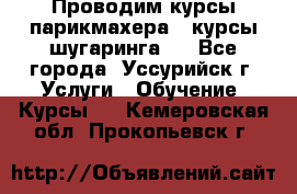 Проводим курсы парикмахера , курсы шугаринга , - Все города, Уссурийск г. Услуги » Обучение. Курсы   . Кемеровская обл.,Прокопьевск г.